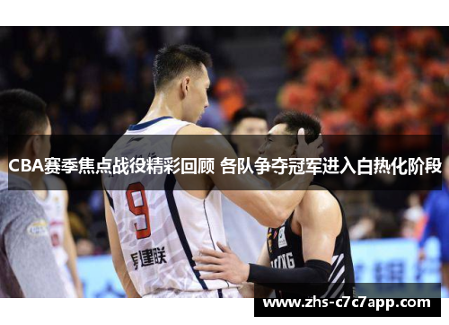 CBA赛季焦点战役精彩回顾 各队争夺冠军进入白热化阶段