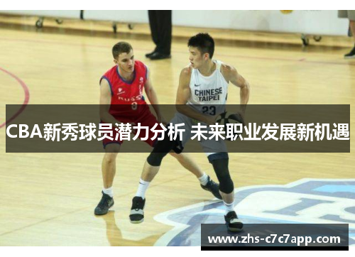 CBA新秀球员潜力分析 未来职业发展新机遇