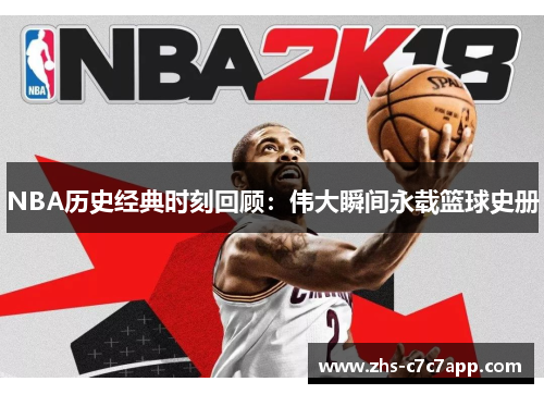 NBA历史经典时刻回顾：伟大瞬间永载篮球史册