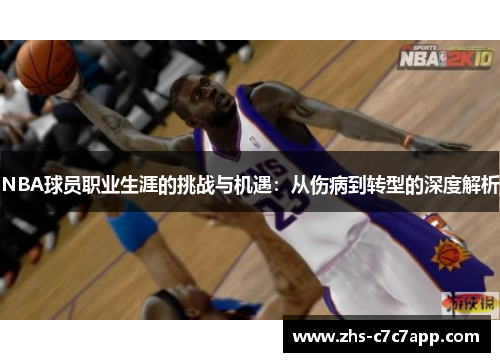 NBA球员职业生涯的挑战与机遇：从伤病到转型的深度解析