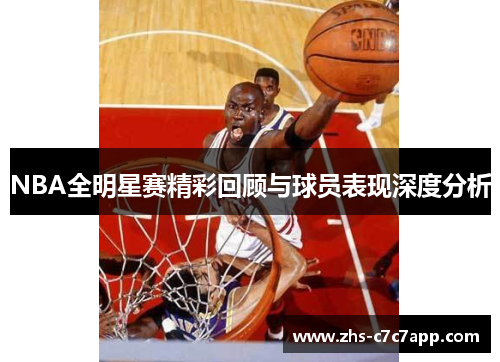 NBA全明星赛精彩回顾与球员表现深度分析