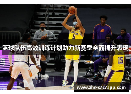 篮球队伍高效训练计划助力新赛季全面提升表现