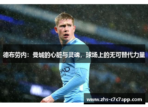 德布劳内：曼城的心脏与灵魂，球场上的无可替代力量