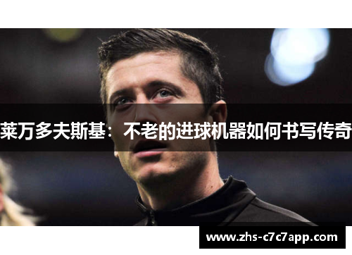莱万多夫斯基：不老的进球机器如何书写传奇