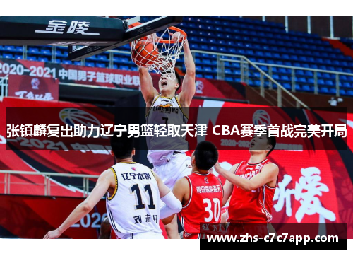 张镇麟复出助力辽宁男篮轻取天津 CBA赛季首战完美开局