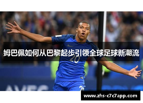 姆巴佩如何从巴黎起步引领全球足球新潮流