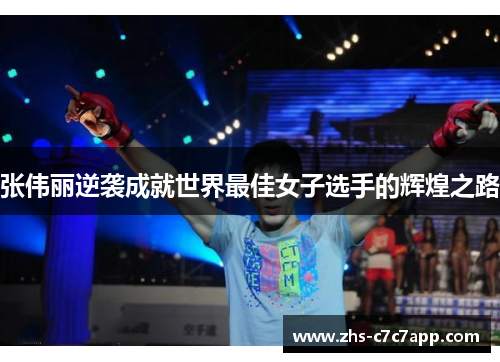 张伟丽逆袭成就世界最佳女子选手的辉煌之路