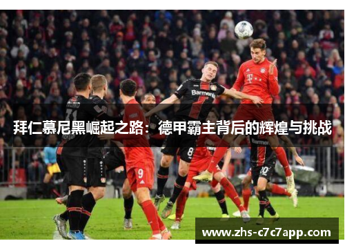 拜仁慕尼黑崛起之路：德甲霸主背后的辉煌与挑战