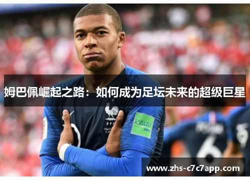 姆巴佩崛起之路：如何成为足坛未来的超级巨星
