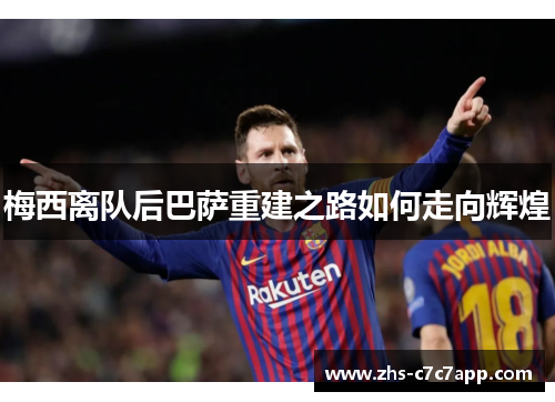 梅西离队后巴萨重建之路如何走向辉煌