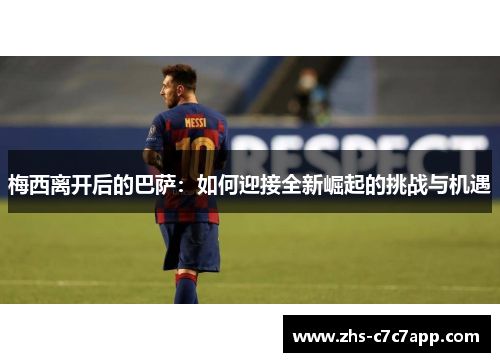 梅西离开后的巴萨：如何迎接全新崛起的挑战与机遇