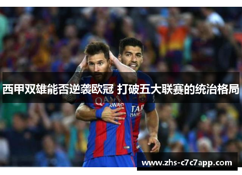 西甲双雄能否逆袭欧冠 打破五大联赛的统治格局