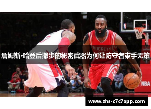 詹姆斯·哈登后撤步的秘密武器为何让防守者束手无策