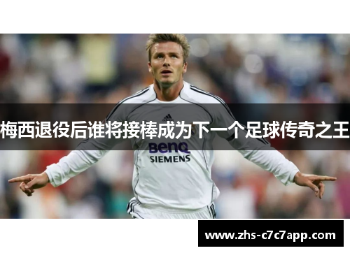 梅西退役后谁将接棒成为下一个足球传奇之王