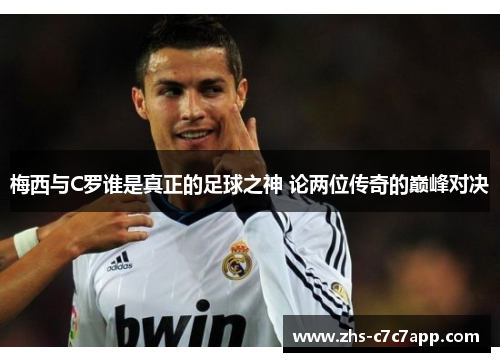 梅西与C罗谁是真正的足球之神 论两位传奇的巅峰对决