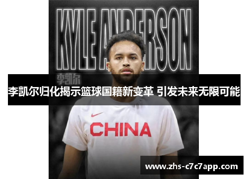 李凯尔归化揭示篮球国籍新变革 引发未来无限可能