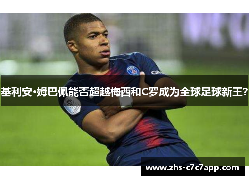 基利安·姆巴佩能否超越梅西和C罗成为全球足球新王？