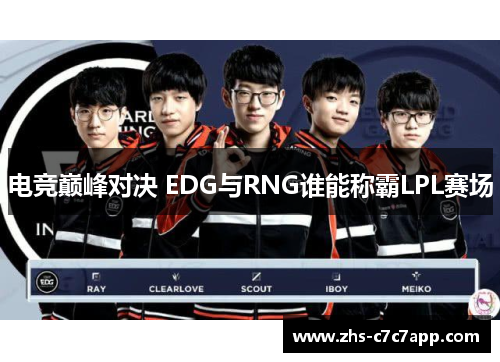 电竞巅峰对决 EDG与RNG谁能称霸LPL赛场
