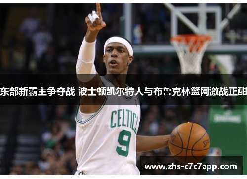 东部新霸主争夺战 波士顿凯尔特人与布鲁克林篮网激战正酣