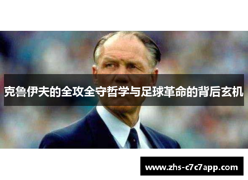 克鲁伊夫的全攻全守哲学与足球革命的背后玄机