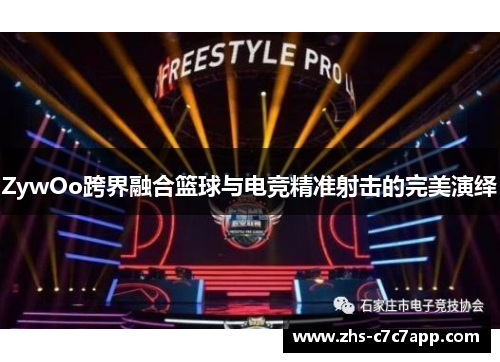 ZywOo跨界融合篮球与电竞精准射击的完美演绎