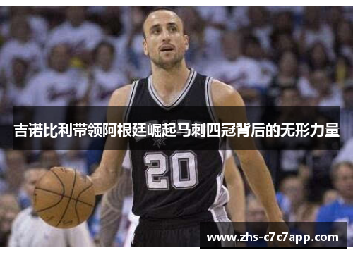 吉诺比利带领阿根廷崛起马刺四冠背后的无形力量