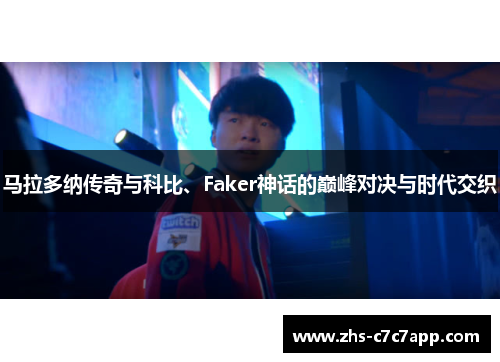 马拉多纳传奇与科比、Faker神话的巅峰对决与时代交织